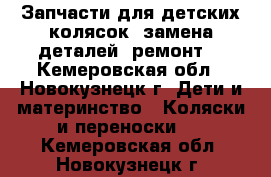 Запчасти для детских колясок, замена деталей, ремонт  - Кемеровская обл., Новокузнецк г. Дети и материнство » Коляски и переноски   . Кемеровская обл.,Новокузнецк г.